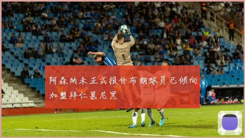 阿森纳未正式报价布朗球员已倾向加盟拜仁慕尼黑