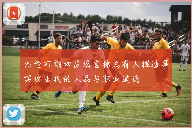 杰伦布朗回应谣言称总有人捏造事实攻击我的人品与职业道德